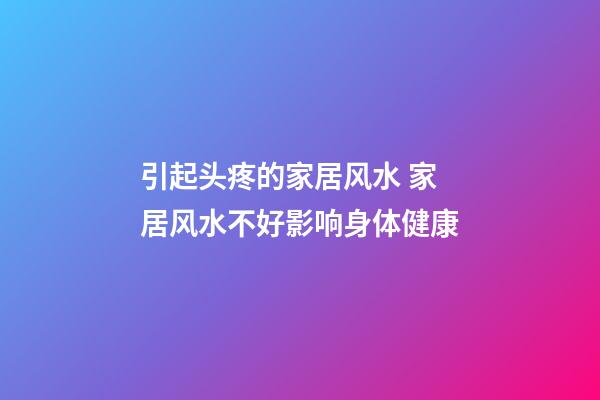 引起头疼的家居风水 家居风水不好影响身体健康